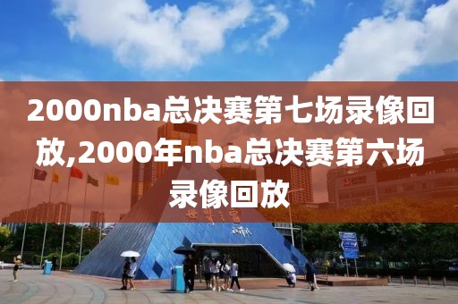 2000nba总决赛第七场录像回放,2000年nba总决赛第六场录像回放