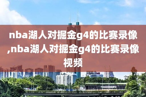 nba湖人对掘金g4的比赛录像,nba湖人对掘金g4的比赛录像视频