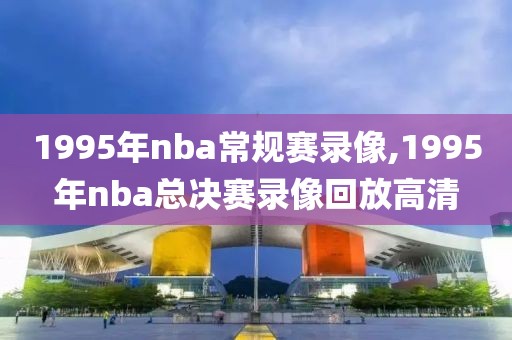 1995年nba常规赛录像,1995年nba总决赛录像回放高清