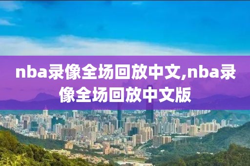 nba录像全场回放中文,nba录像全场回放中文版