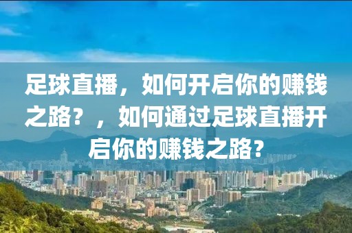 足球直播，如何开启你的赚钱之路？，如何通过足球直播开启你的赚钱之路？