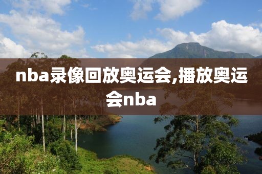 nba录像回放奥运会,播放奥运会nba