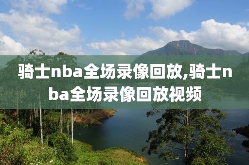 骑士nba全场录像回放,骑士nba全场录像回放视频