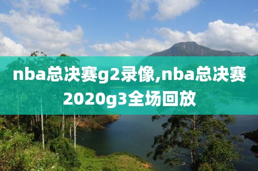 nba总决赛g2录像,nba总决赛2020g3全场回放