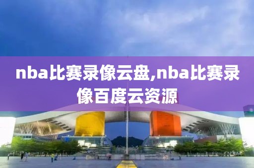 nba比赛录像云盘,nba比赛录像百度云资源