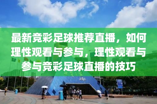 最新竞彩足球推荐直播，如何理性观看与参与，理性观看与参与竞彩足球直播的技巧