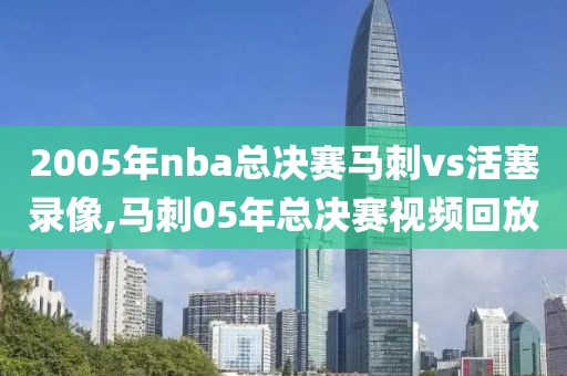 2005年nba总决赛马刺vs活塞录像,马刺05年总决赛视频回放