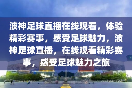 波神足球直播在线观看，体验精彩赛事，感受足球魅力，波神足球直播，在线观看精彩赛事，感受足球魅力之旅