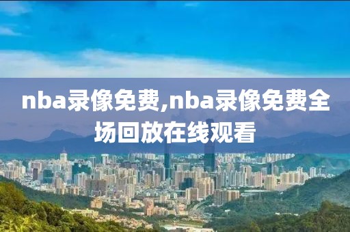 nba录像免费,nba录像免费全场回放在线观看