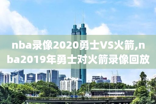 nba录像2020勇士VS火箭,nba2019年勇士对火箭录像回放