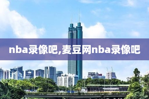 nba录像吧,麦豆网nba录像吧