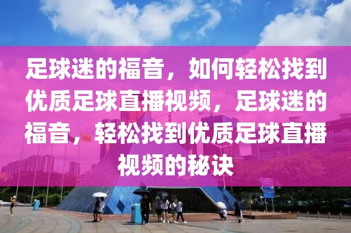 足球迷的福音，如何轻松找到优质足球直播视频，足球迷的福音，轻松找到优质足球直播视频的秘诀