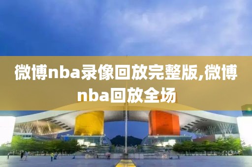 微博nba录像回放完整版,微博nba回放全场