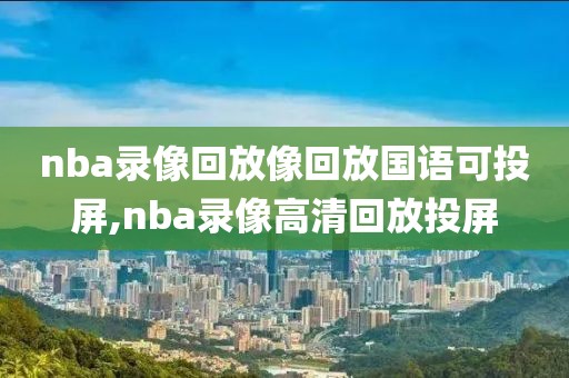 nba录像回放像回放国语可投屏,nba录像高清回放投屏