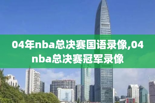 04年nba总决赛国语录像,04nba总决赛冠军录像