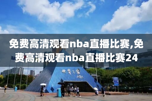 免费高清观看nba直播比赛,免费高清观看nba直播比赛24