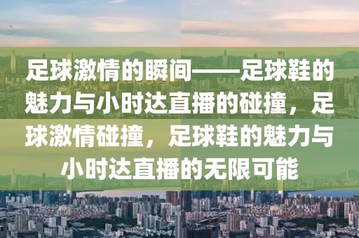 足球激情的瞬间——足球鞋的魅力与小时达直播的碰撞，足球激情碰撞，足球鞋的魅力与小时达直播的无限可能