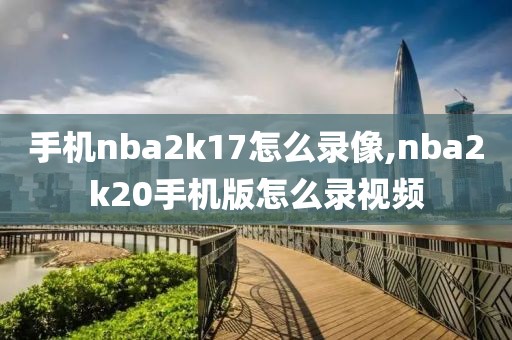 手机nba2k17怎么录像,nba2k20手机版怎么录视频