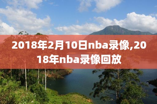 2018年2月10日nba录像,2018年nba录像回放