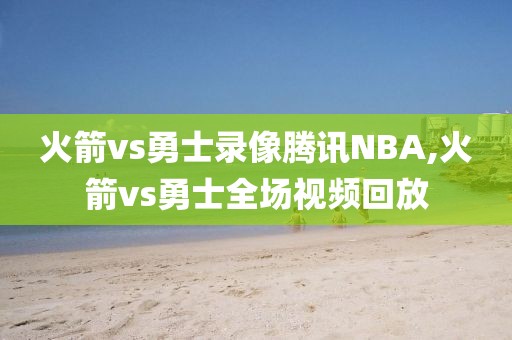 火箭vs勇士录像腾讯NBA,火箭vs勇士全场视频回放