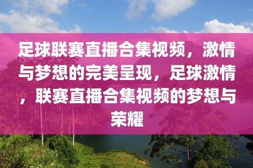 足球联赛直播合集视频，激情与梦想的完美呈现，足球激情，联赛直播合集视频的梦想与荣耀