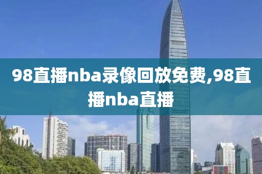 98直播nba录像回放免费,98直播nba直播