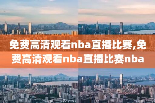 免费高清观看nba直播比赛,免费高清观看nba直播比赛nba