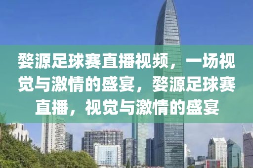 婺源足球赛直播视频，一场视觉与激情的盛宴，婺源足球赛直播，视觉与激情的盛宴