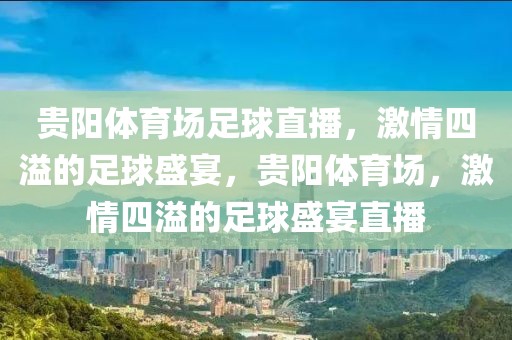 贵阳体育场足球直播，激情四溢的足球盛宴，贵阳体育场，激情四溢的足球盛宴直播