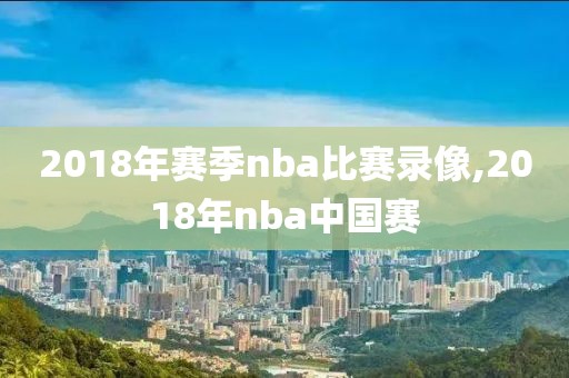 2018年赛季nba比赛录像,2018年nba中国赛