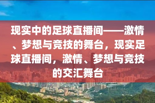 现实中的足球直播间——激情、梦想与竞技的舞台，现实足球直播间，激情、梦想与竞技的交汇舞台