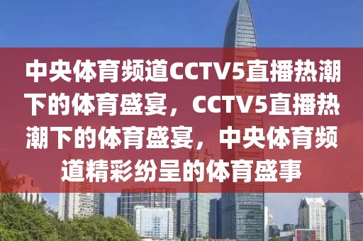 中央体育频道CCTV5直播热潮下的体育盛宴，CCTV5直播热潮下的体育盛宴，中央体育频道精彩纷呈的体育盛事