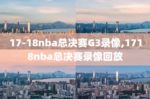 17-18nba总决赛G3录像,1718nba总决赛录像回放