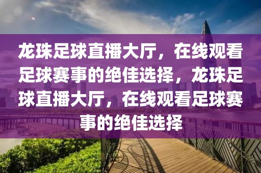 龙珠足球直播大厅，在线观看足球赛事的绝佳选择，龙珠足球直播大厅，在线观看足球赛事的绝佳选择