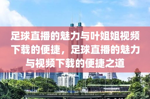 足球直播的魅力与叶姐姐视频下载的便捷，足球直播的魅力与视频下载的便捷之道