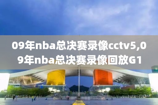 09年nba总决赛录像cctv5,09年nba总决赛录像回放G1