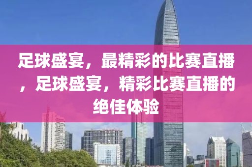 足球盛宴，最精彩的比赛直播，足球盛宴，精彩比赛直播的绝佳体验