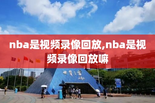 nba是视频录像回放,nba是视频录像回放嘛