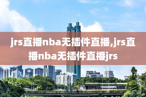 jrs直播nba无插件直播,jrs直播nba无插件直播jrs