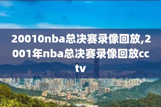 20010nba总决赛录像回放,2001年nba总决赛录像回放cctv