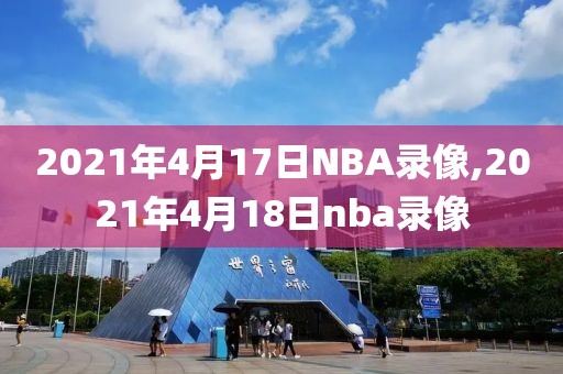 2021年4月17日NBA录像,2021年4月18日nba录像