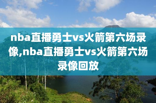 nba直播勇士vs火箭第六场录像,nba直播勇士vs火箭第六场录像回放