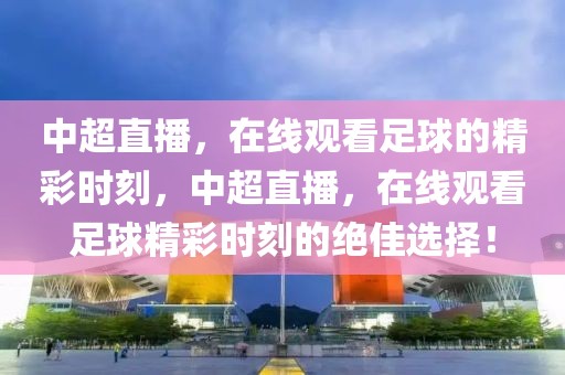 中超直播，在线观看足球的精彩时刻，中超直播，在线观看足球精彩时刻的绝佳选择！