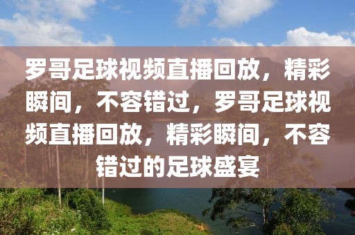 罗哥足球视频直播回放，精彩瞬间，不容错过，罗哥足球视频直播回放，精彩瞬间，不容错过的足球盛宴