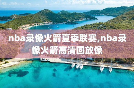 nba录像火箭夏季联赛,nba录像火箭高清回放像