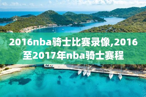 2016nba骑士比赛录像,2016至2017年nba骑士赛程