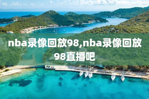 nba录像回放98,nba录像回放98直播吧