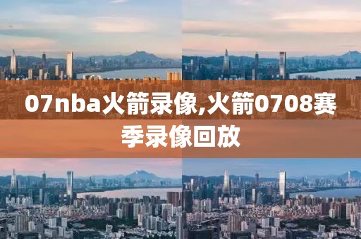 07nba火箭录像,火箭0708赛季录像回放