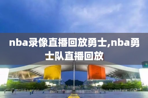 nba录像直播回放勇士,nba勇士队直播回放