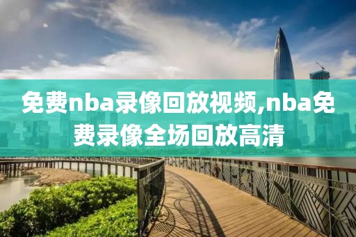 免费nba录像回放视频,nba免费录像全场回放高清